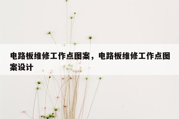 电路板维修工作点图案，电路板维修工作点图案设计