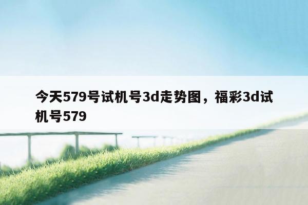 今天579号试机号3d走势图，福彩3d试机号579