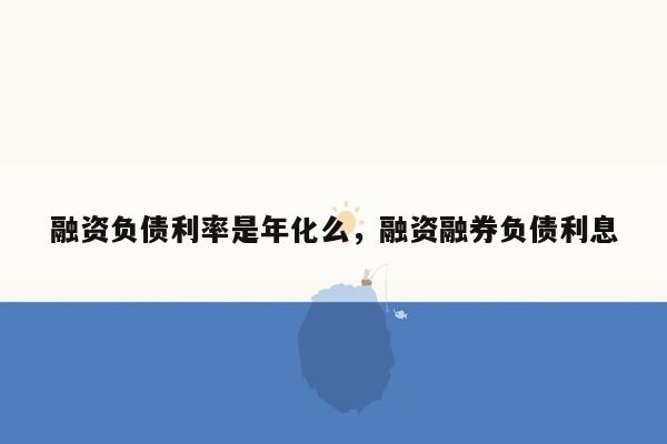 融资负债利率是年化么，融资融券负债利息