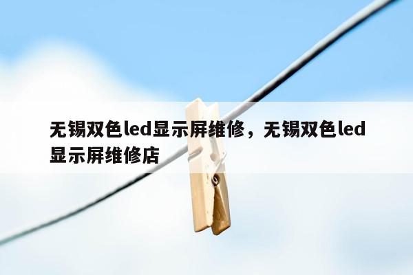 无锡双色led显示屏维修，无锡双色led显示屏维修店