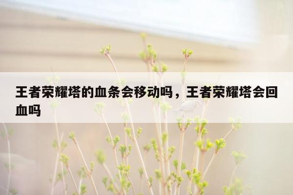 王者荣耀塔的血条会移动吗，王者荣耀塔会回血吗