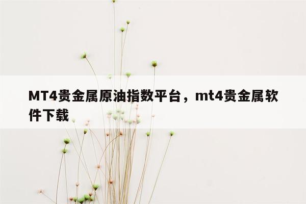 MT4贵金属原油指数平台，mt4贵金属软件下载