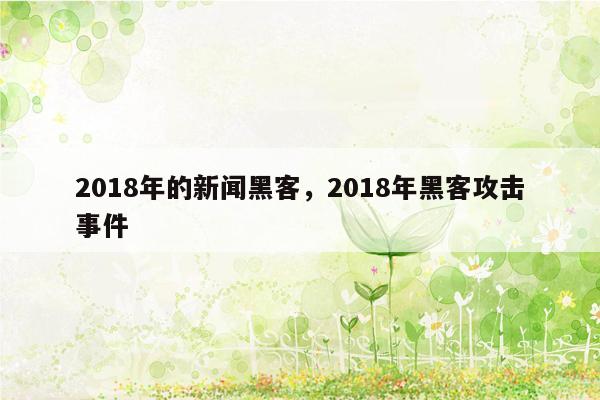 2018年的新闻黑客，2018年黑客攻击事件