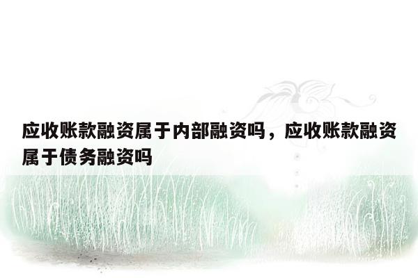 应收账款融资属于内部融资吗，应收账款融资属于债务融资吗