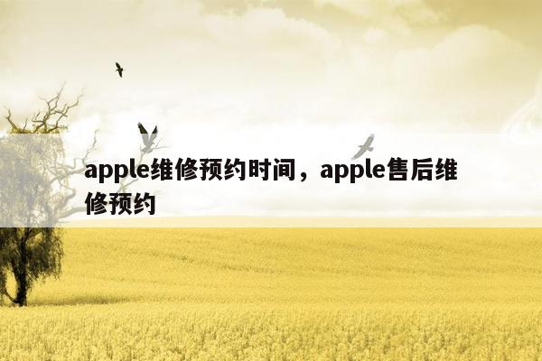 apple维修预约时间，apple售后维修预约