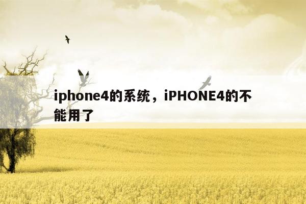 iphone4的系统，iPHONE4的不能用了