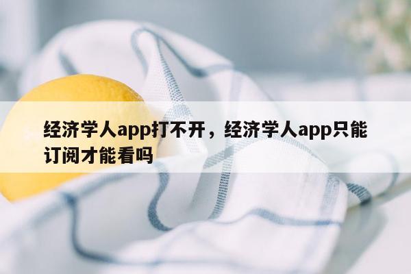 经济学人app打不开，经济学人app只能订阅才能看吗