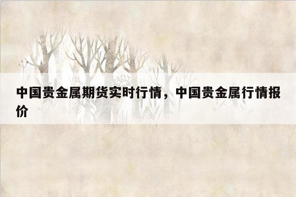 中国贵金属期货实时行情，中国贵金属行情报价