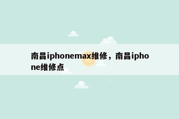 南昌iphonemax维修，南昌iphone维修点