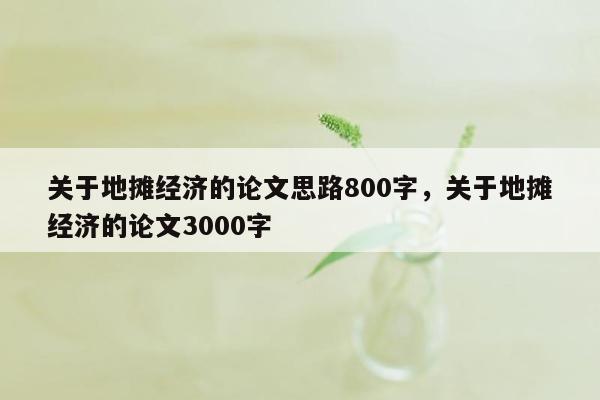 关于地摊经济的论文思路800字，关于地摊经济的论文3000字