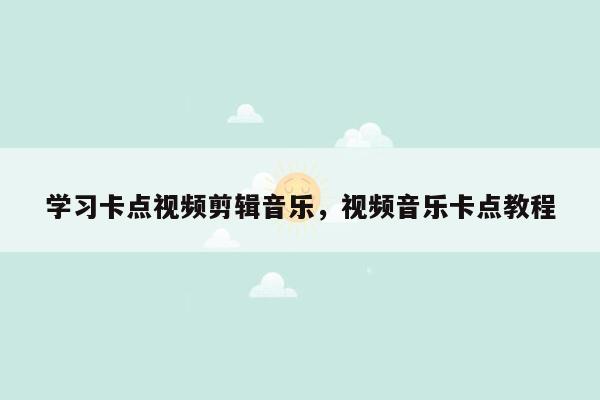 学习卡点视频剪辑音乐，视频音乐卡点教程