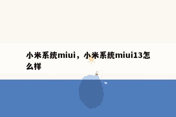 小米系统miui，小米系统miui13怎么样