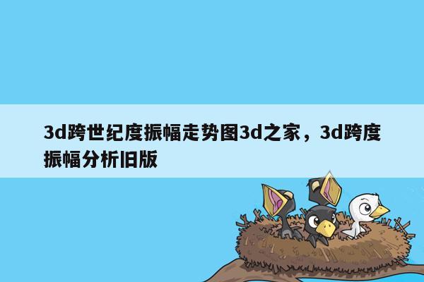 3d跨世纪度振幅走势图3d之家，3d跨度振幅分析旧版