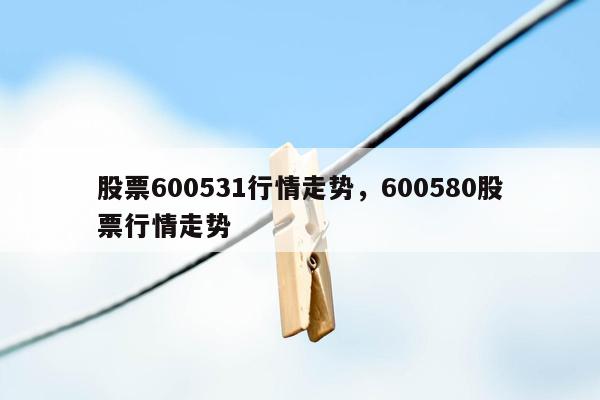 股票600531行情走势，600580股票行情走势