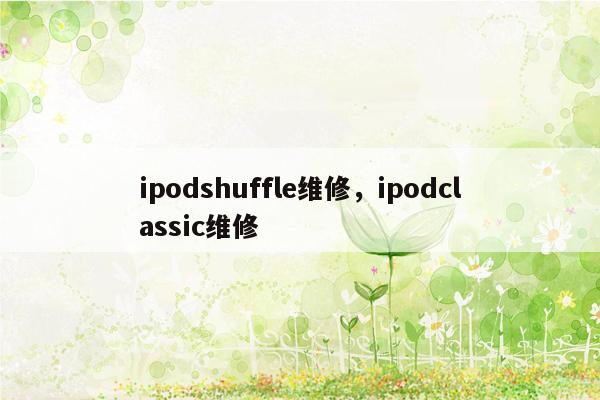 ipodshuffle维修，ipodclassic维修