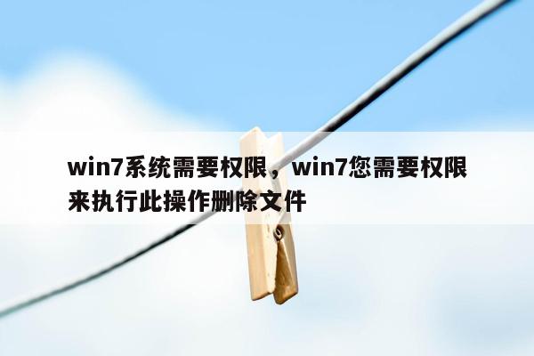 win7系统需要权限，win7您需要权限来执行此操作删除文件