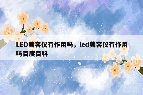 LED美容仪有作用吗，led美容仪有作用吗百度百科