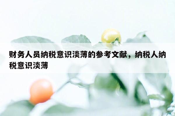 财务人员纳税意识淡薄的参考文献，纳税人纳税意识淡薄