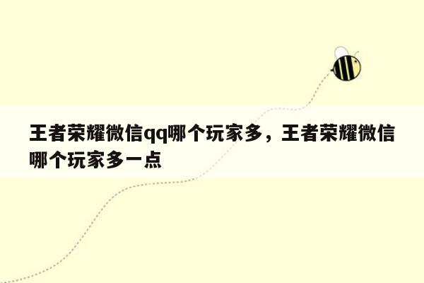 王者荣耀微信qq哪个玩家多，王者荣耀微信哪个玩家多一点