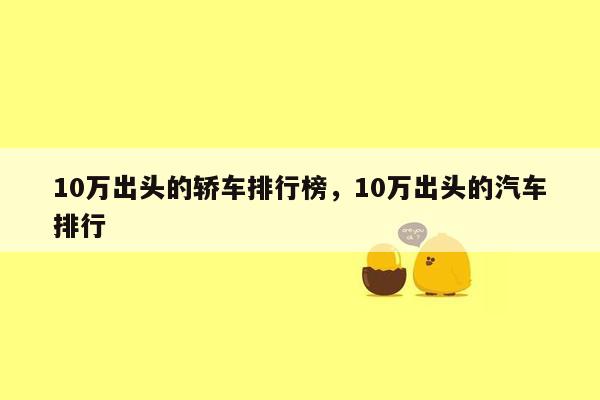 10万出头的轿车排行榜，10万出头的汽车排行