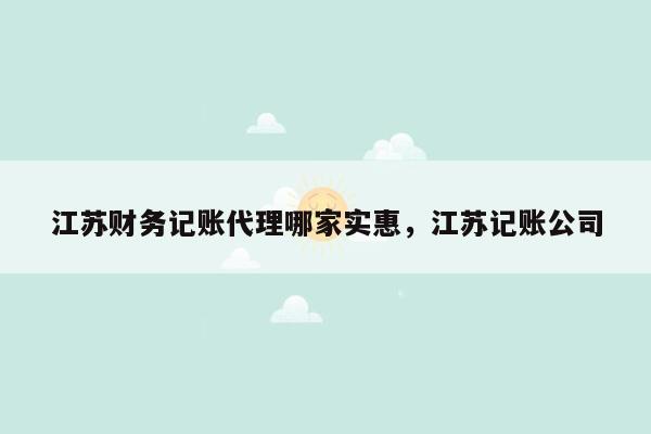 江苏财务记账代理哪家实惠，江苏记账公司