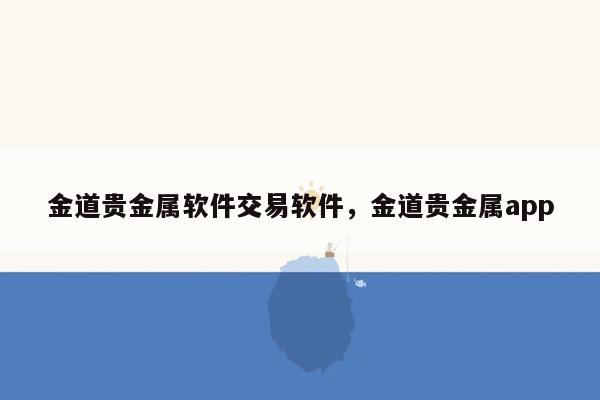 金道贵金属软件交易软件，金道贵金属app