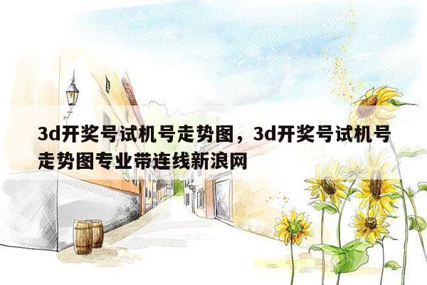 3d开奖号试机号走势图，3d开奖号试机号走势图专业带连线新浪网