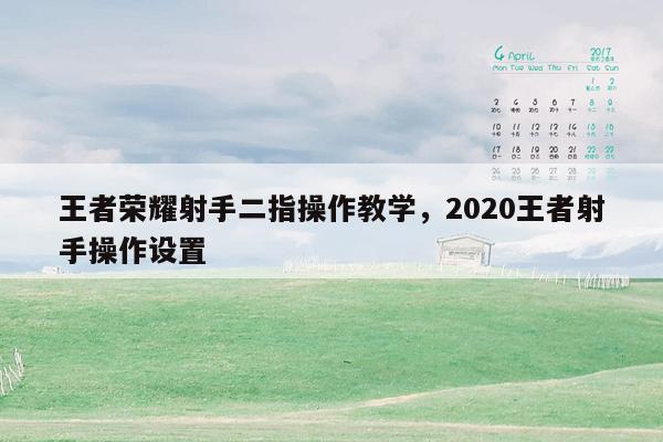 王者荣耀射手二指操作教学，2020王者射手操作设置