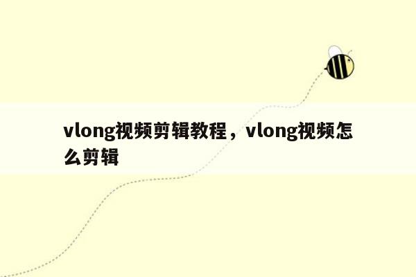 vlong视频剪辑教程，vlong视频怎么剪辑