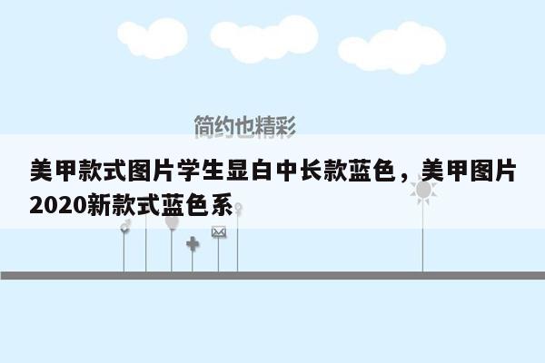 美甲款式图片学生显白中长款蓝色，美甲图片2020新款式蓝色系