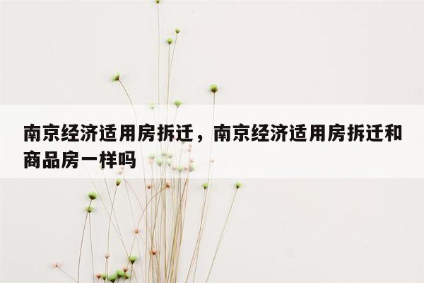 南京经济适用房拆迁，南京经济适用房拆迁和商品房一样吗