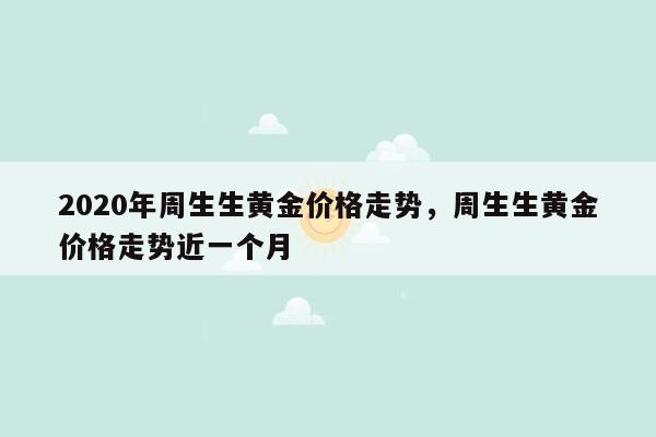 2020年周生生黄金价格走势，周生生黄金价格走势近一个月