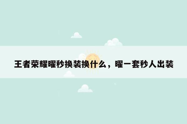 王者荣耀曜秒换装换什么，曜一套秒人出装