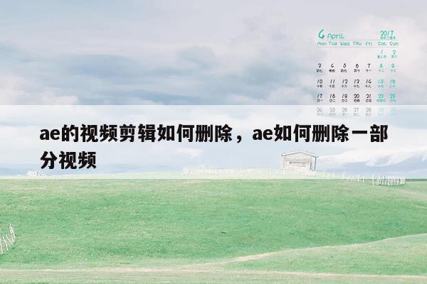 ae的视频剪辑如何删除，ae如何删除一部分视频