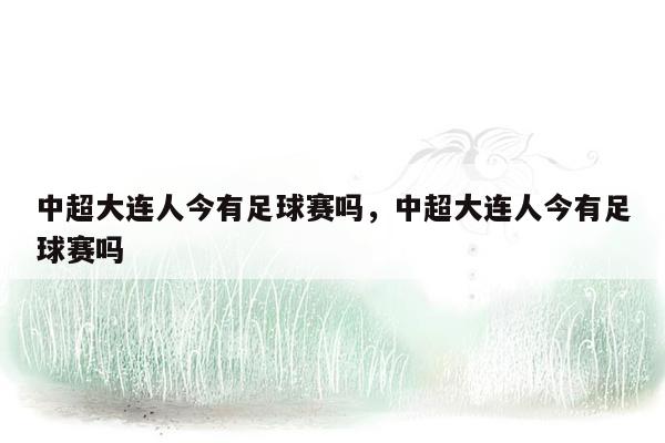 中超大连人今有足球赛吗，中超大连人今有足球赛吗