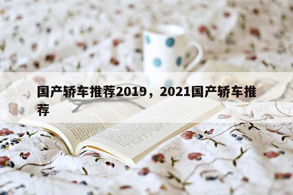 国产轿车推荐2019，2021国产轿车推荐