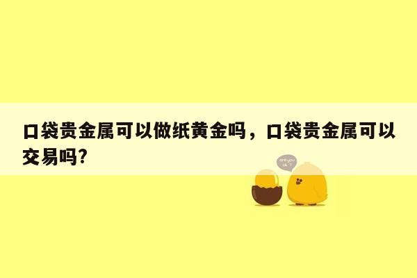 口袋贵金属可以做纸黄金吗，口袋贵金属可以交易吗?