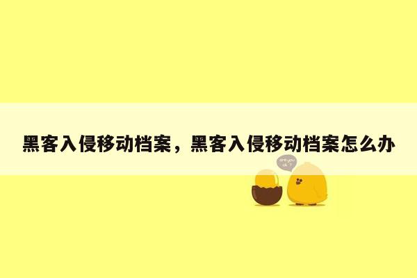 黑客入侵移动档案，黑客入侵移动档案怎么办