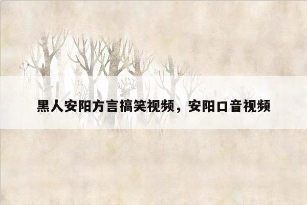 黑人安阳方言搞笑视频，安阳口音视频