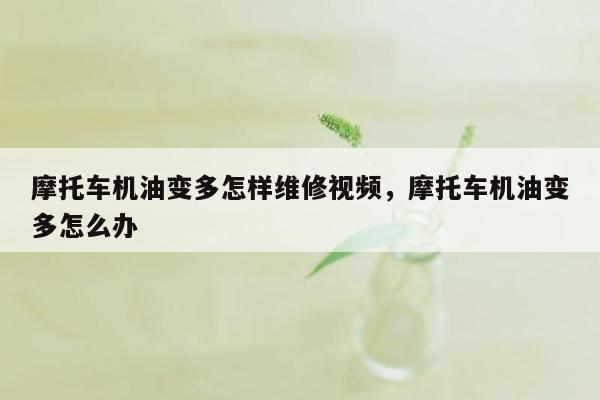 摩托车机油变多怎样维修视频，摩托车机油变多怎么办