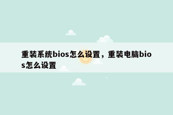 重装系统bios怎么设置，重装电脑bios怎么设置