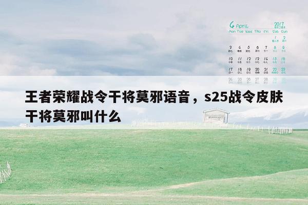 王者荣耀战令干将莫邪语音，s25战令皮肤干将莫邪叫什么