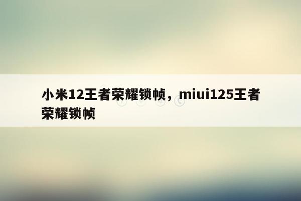 小米12王者荣耀锁帧，miui125王者荣耀锁帧