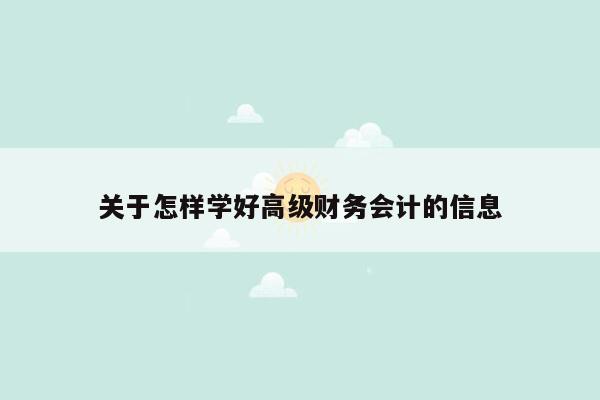 关于怎样学好高级财务会计的信息