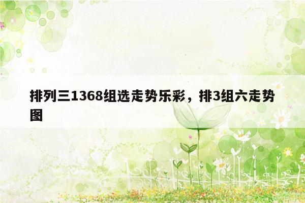 排列三1368组选走势乐彩，排3组六走势图