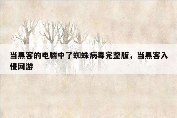 当黑客的电脑中了蜘蛛病毒完整版，当黑客入侵网游