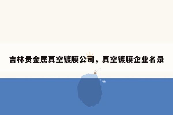 吉林贵金属真空镀膜公司，真空镀膜企业名录