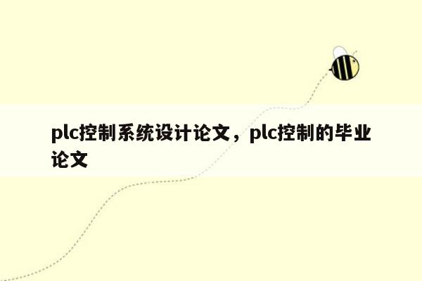 plc控制系统设计论文，plc控制的毕业论文