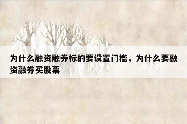 为什么融资融券标的要设置门槛，为什么要融资融券买股票