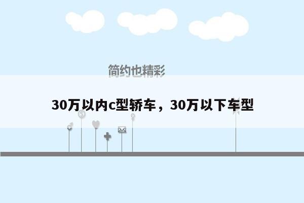 30万以内c型轿车，30万以下车型